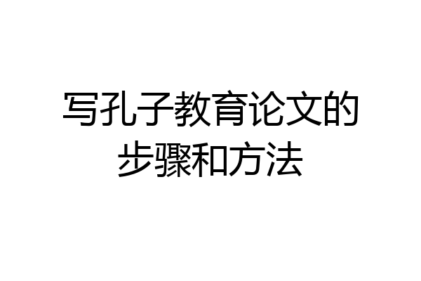 写孔子教育论文的步骤和方法