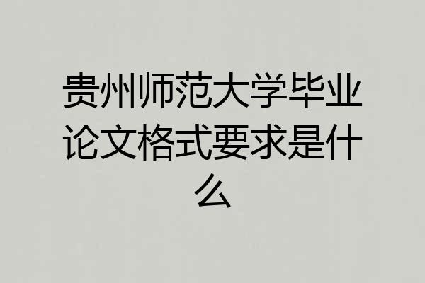 贵州师范大学毕业论文格式要求是什么