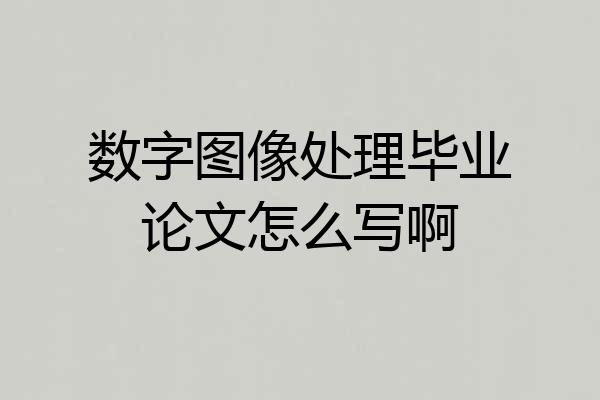 数字图像处理毕业论文怎么写啊