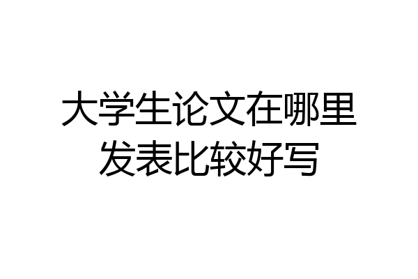 大学生论文在哪里发表比较好写