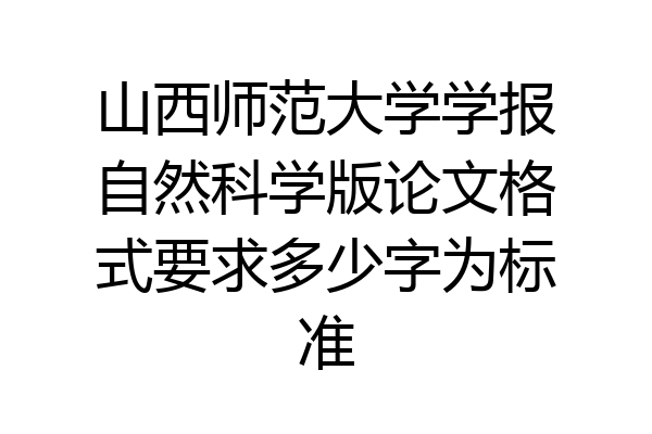山西师范大学学报自然科学版论文格式要求多少字为标准