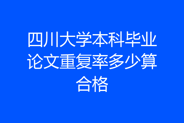 四川大学本科毕业论文重复率多少算合格