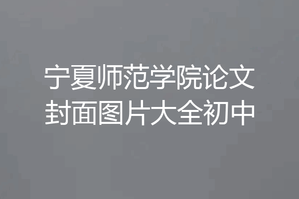 宁夏师范学院论文封面图片大全初中