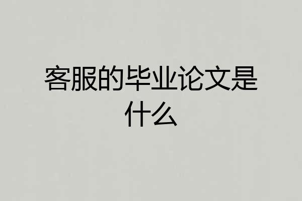 客服的毕业论文是什么