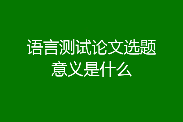 语言测试论文选题意义是什么