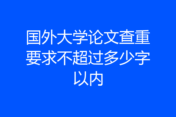国外大学论文查重要求不超过多少字以内