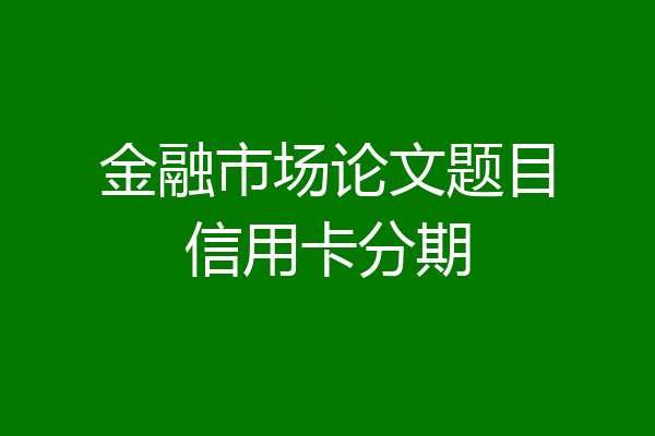 金融市场论文题目信用卡分期