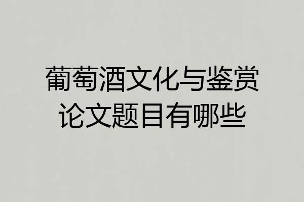 葡萄酒文化与鉴赏论文题目有哪些