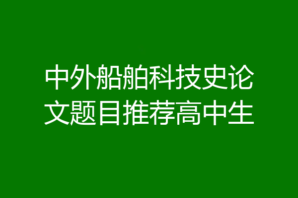 中外船舶科技史论文题目推荐高中生