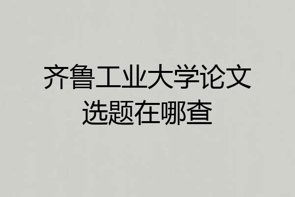 齐鲁工业大学论文选题在哪查