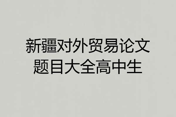 新疆对外贸易论文题目大全高中生
