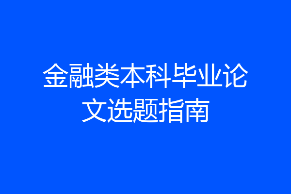 金融类本科毕业论文选题指南