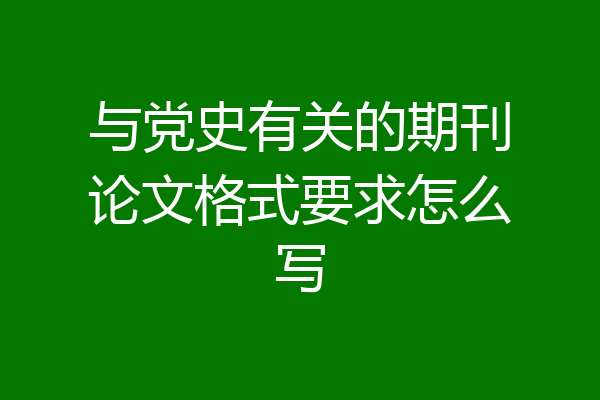 与党史有关的期刊论文格式要求怎么写