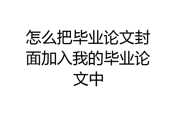 怎么把毕业论文封面加入我的毕业论文中
