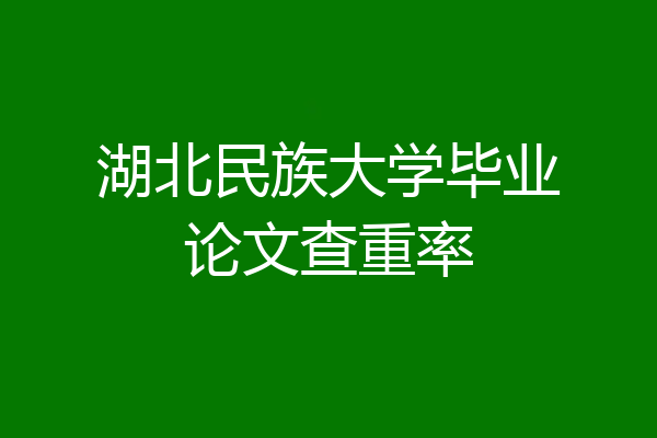 湖北民族大学毕业论文查重率