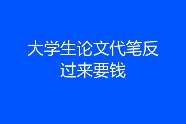 大学生论文代笔反过来要钱