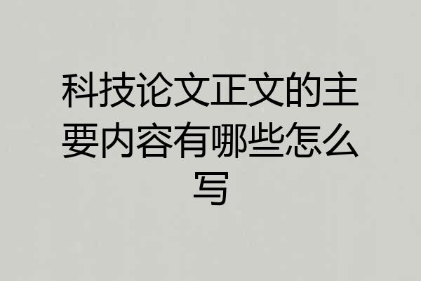 科技论文正文的主要内容有哪些怎么写
