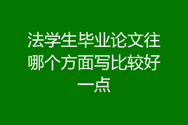 法学生毕业论文往哪个方面写比较好一点