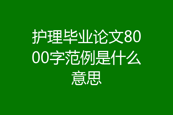 护理毕业论文8000字范例是什么意思
