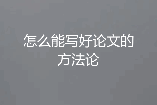 怎么能写好论文的方法论