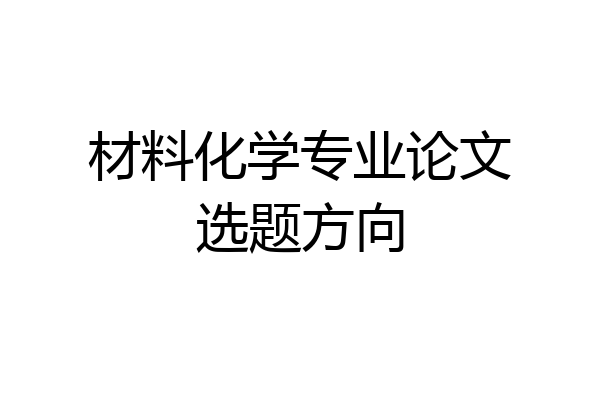 材料化学专业论文选题方向