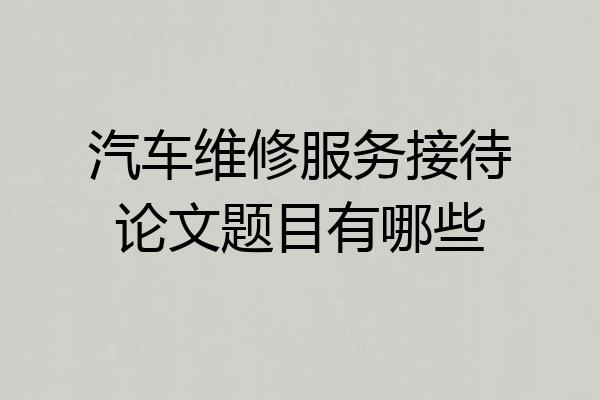汽车维修服务接待论文题目有哪些