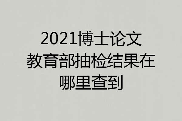 2021博士论文教育部抽检结果在哪里查到