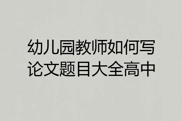 幼儿园教师如何写论文题目大全高中