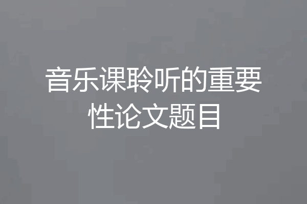 音乐课聆听的重要性论文题目