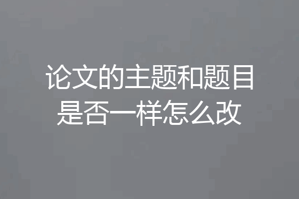 论文的主题和题目是否一样怎么改