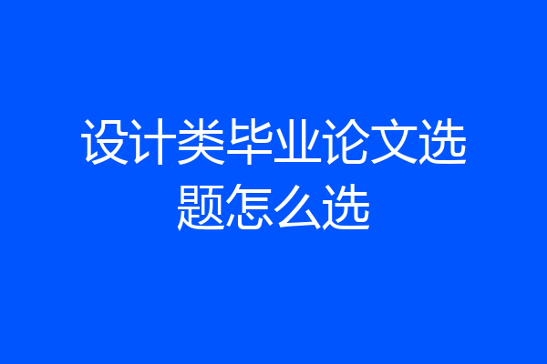 设计类毕业论文选题怎么选