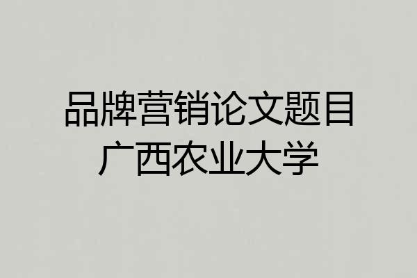 品牌营销论文题目广西农业大学