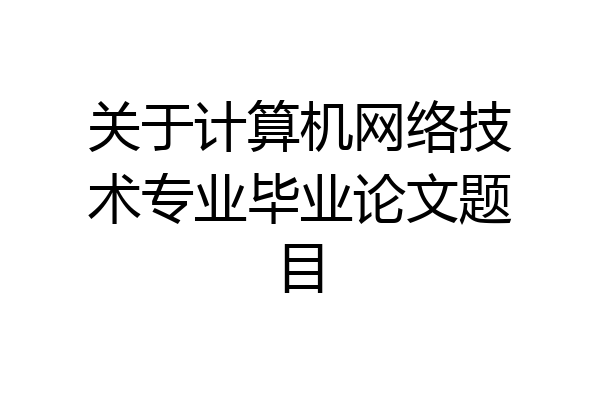 关于计算机网络技术专业毕业论文题目