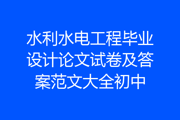 水利水电工程毕业设计论文试卷及答案范文大全初中