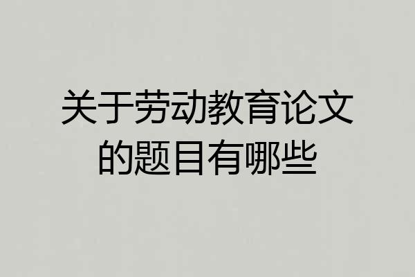 关于劳动教育论文的题目有哪些