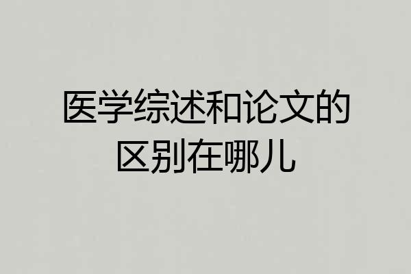医学综述和论文的区别在哪儿