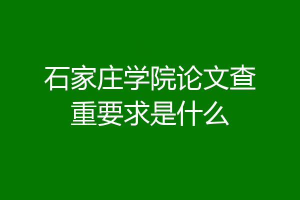 石家庄学院论文查重要求是什么