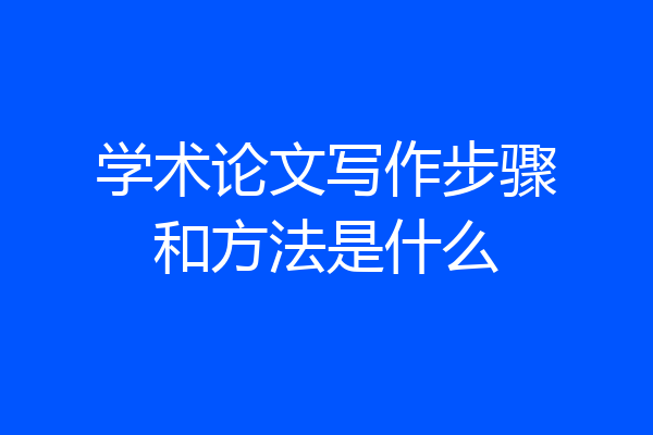 学术论文写作步骤和方法是什么