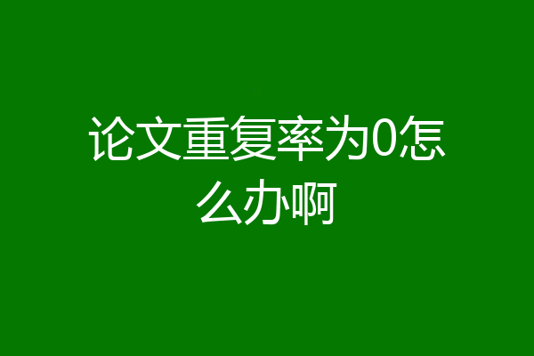 论文重复率为0怎么办啊