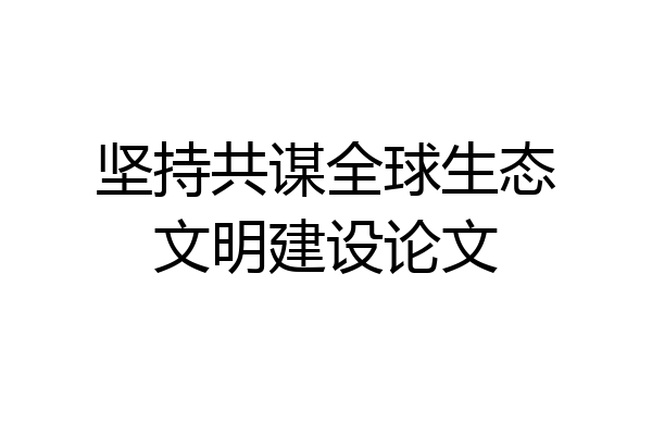 坚持共谋全球生态文明建设论文