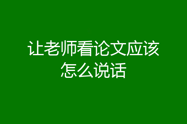 让老师看论文应该怎么说话