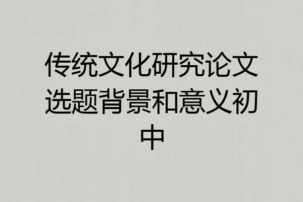 传统文化研究论文选题背景和意义初中