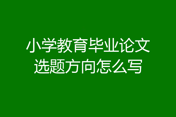 小学教育毕业论文选题方向怎么写