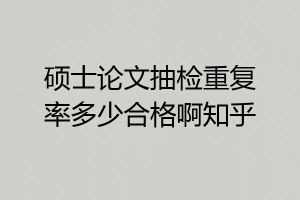 硕士论文抽检重复率多少合格啊知乎