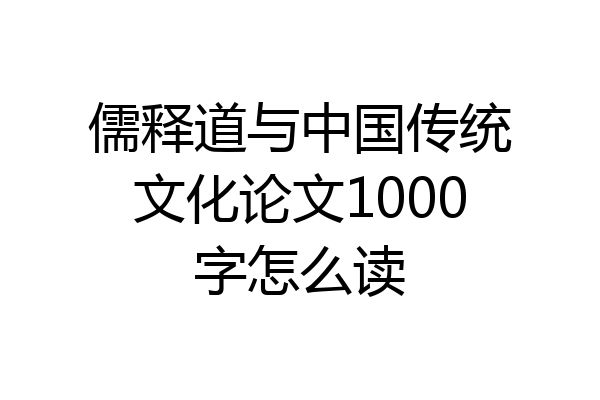 儒释道与中国传统文化论文1000字怎么读