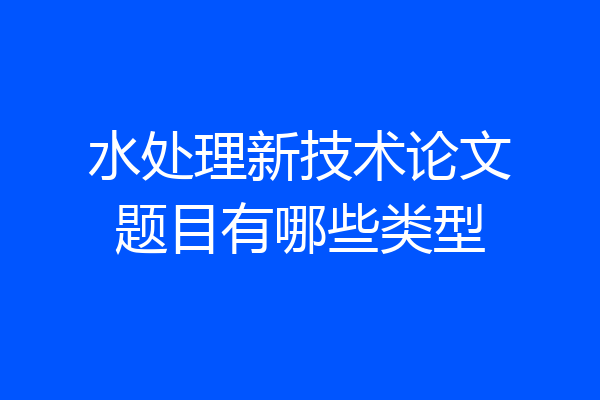水处理新技术论文题目有哪些类型