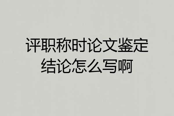 评职称时论文鉴定结论怎么写啊