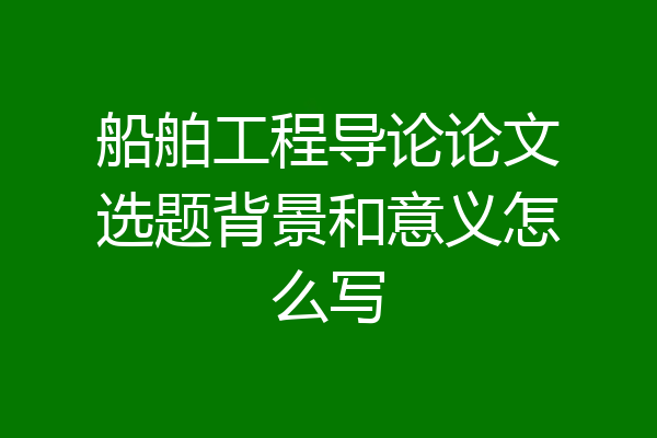 船舶工程导论论文选题背景和意义怎么写