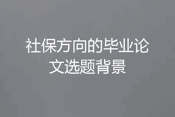 社保方向的毕业论文选题背景