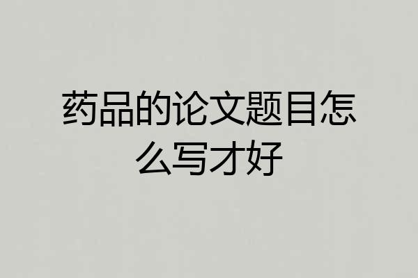药品的论文题目怎么写才好